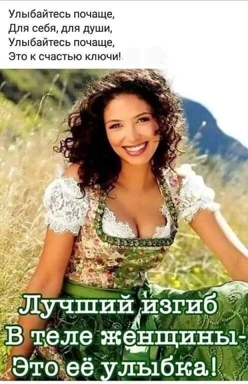 Улыбаетесь почаще,  Для себя, для души,  Улыбайтесь почаще,  Это к счастью ключи!

Лучший изгиб  В теле женщины-  Это её улыбка!