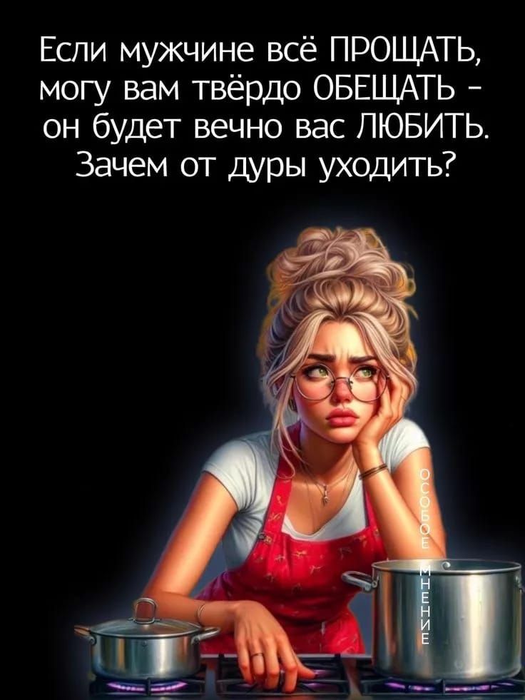 Если мужчине всё ПРОЩАТЬ, могу вам твёрдо ОБЕЩАТЬ – он будет вечно вас ЛЮБИТЬ. Зачем от дуры уходить?