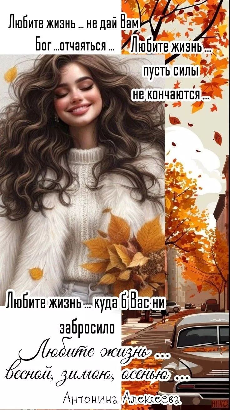 Любите жизнь … не дайте Вам Бог … отчаяться … Любите жизнь … пусть силы не кончаются … Любите жизнь … куда б Вас ни забросило Любите жизнь … весной, зимой, осенью … Антонина Алексеева
