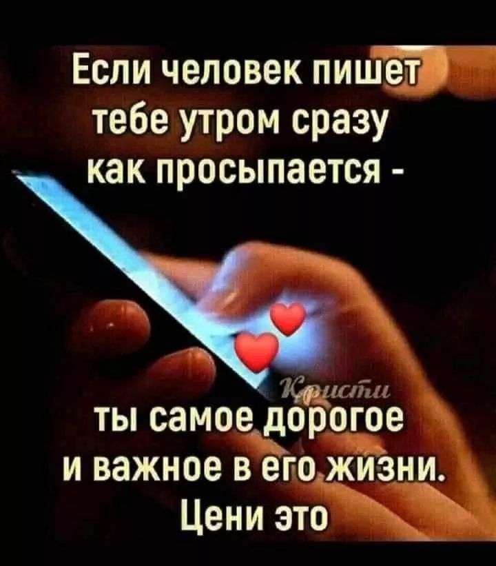 Если человек пишет тебе утром сразу как просыпается - ты самое дорогое и важное в его жизни. Цени это