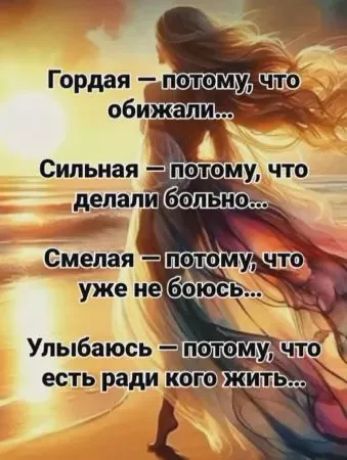 Гордая — потому, что обижали...
Сильная — потому, что делали больно...
Смелая — потому, что уже не боюсь...
Улыбаюсь — потому, что есть ради кого жить...