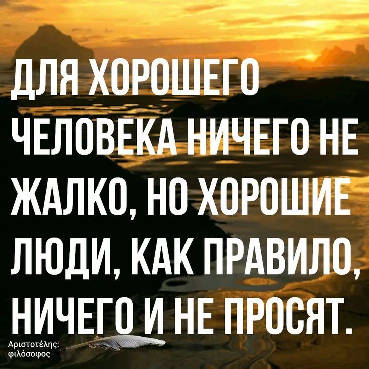ДЛЯ ХОРОШЕГО ЧЕЛОВЕКА НИЧЕГО НЕ ЖАЛКО, НО ХОРОШИЕ ЛЮДИ, КАК ПРАВИЛО, НИЧЕГО И НЕ ПРОСЯТ.