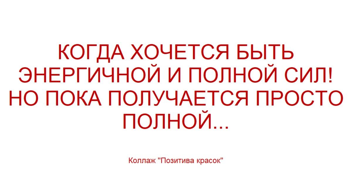 КОГДА ХОЧЕТСЯ БЫТЬ ЭНЕРГИЧНОЙ И ПОЛНОЙ СИЛ! НО ПОКА ПОЛУЧАЕТСЯ ПРОСТО ПОЛНОЙ...