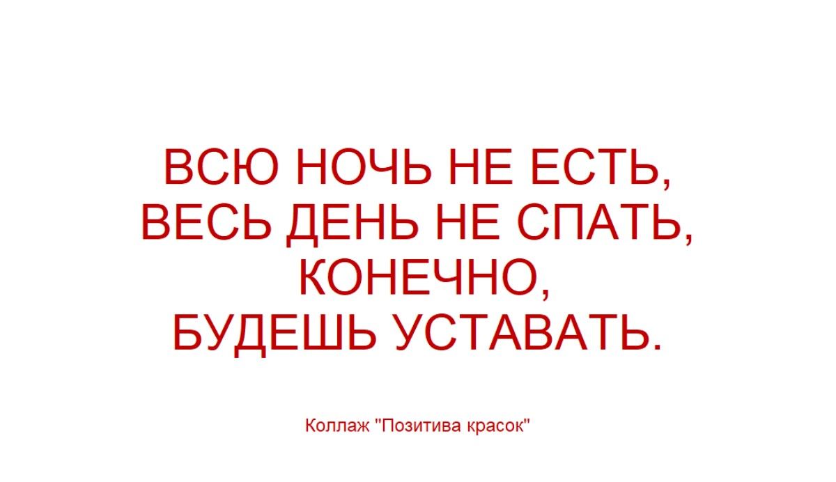 ВСЮ НОЧЬ НЕ ЕСТЬ, ВЕСЬ ДЕНЬ НЕ СПАТЬ, КОНЕЧНО, БУДЕШЬ УСТАВАТЬ.