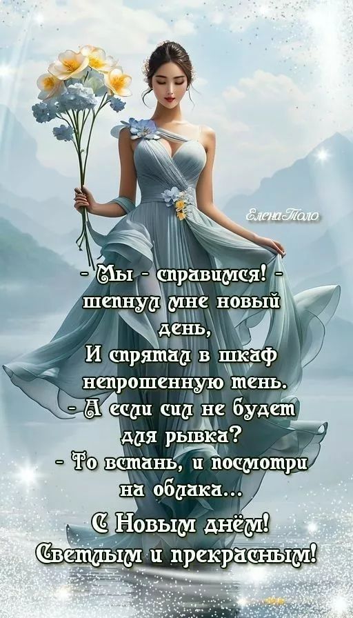 - Мы - справимся! - 
Шепнули мне новый день,
И спрятат в шкаф непропшеную тень.
- А если си не будет для рыбка?
- То взмáнь, и посмотри на облака...

С Новым днём!
Светлым и прекрасным!