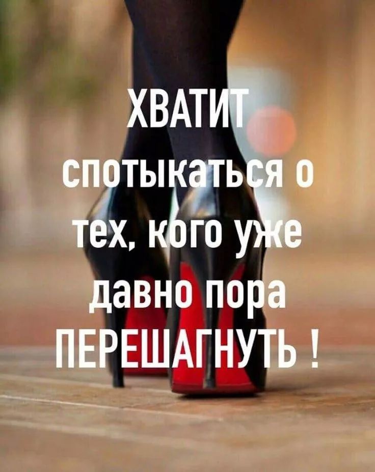 ХВАТИТ спотыкаться о тех, кого уже давно пора ПЕРЕШАГНУТЬ !