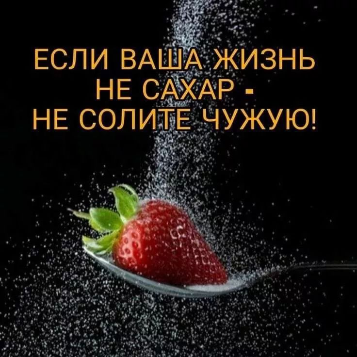 ЕСЛИ Ваша жизнь НЕ САХАР - НЕ СОЛИТЕ ЧУЖУЮ!