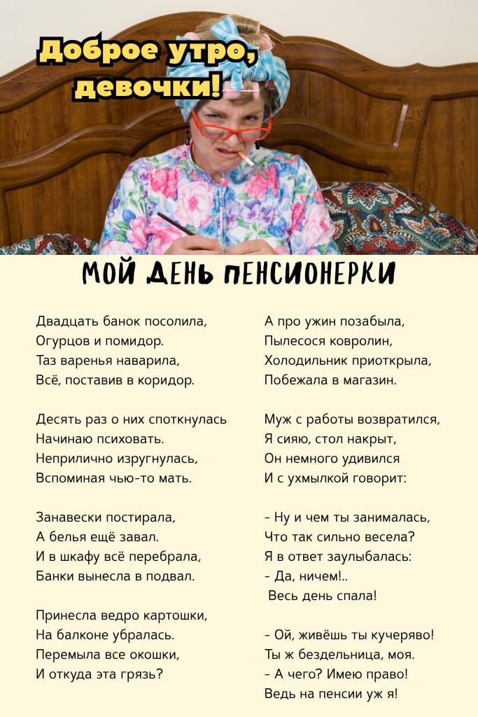 Доброе утро, девочки! МОЙ ДЕНЬ ПЕНСИОНЕРКИ Двадцать банок посолила, Огурцов и помидор. Таз варенья наврала, Всё, поставив в коридор.