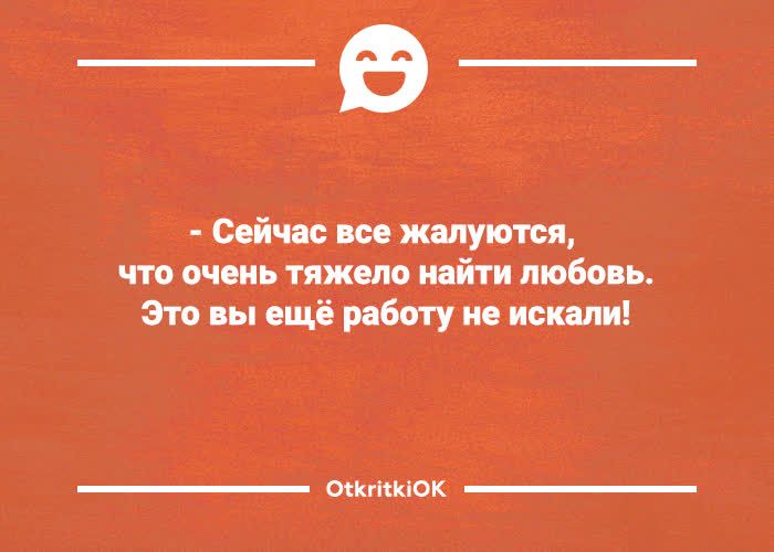 - Сейчас все жалуются, что очень тяжело найти любовь. Это вы ещё работу не искали!