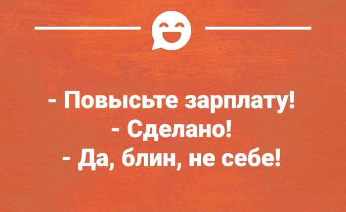 - Повысите зарплату!
- Сделано!
- Да, блин, не себе!