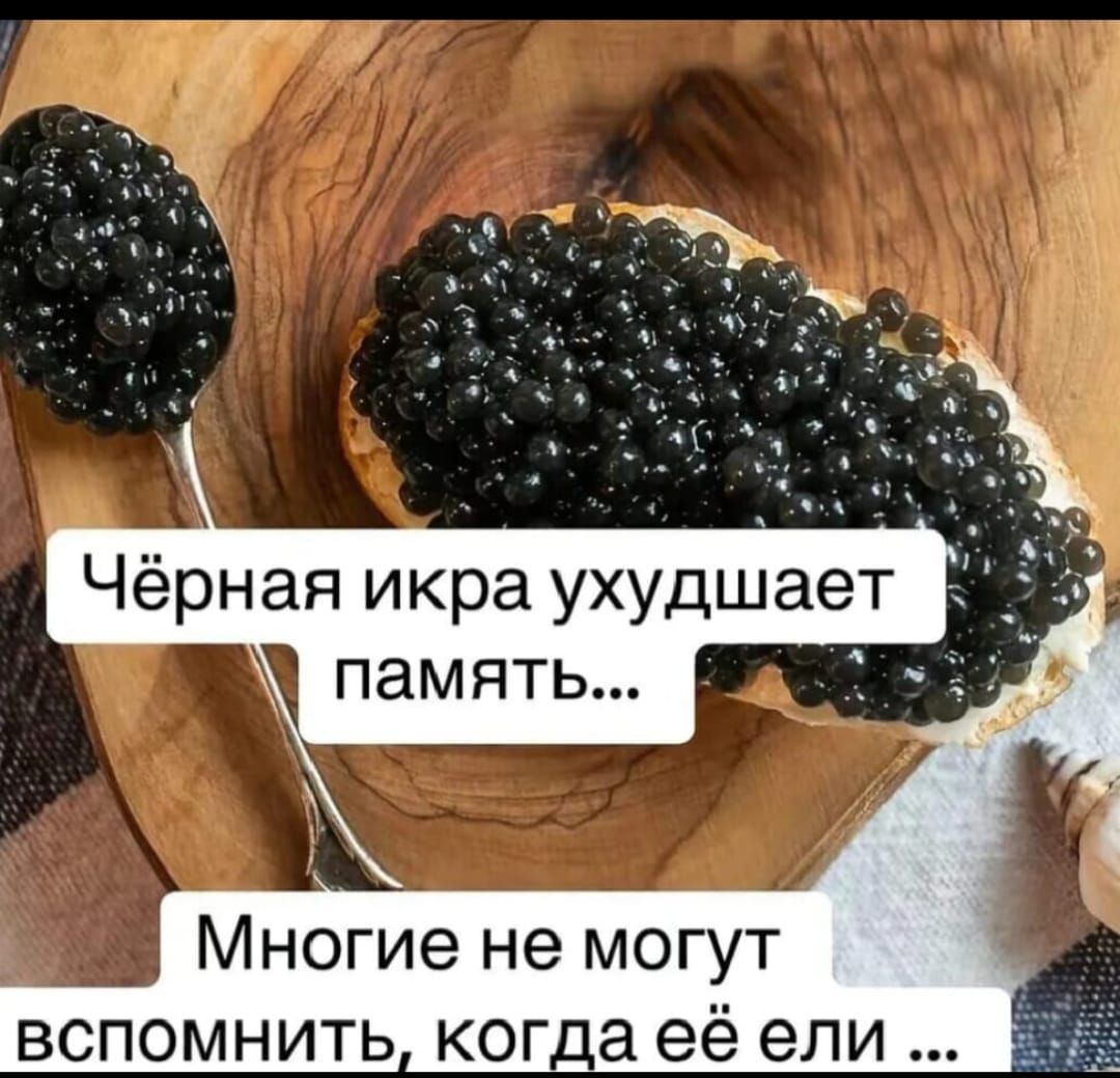 Чёрная икра ухудшает память... Многие не могут вспомнить, когда её ели ...