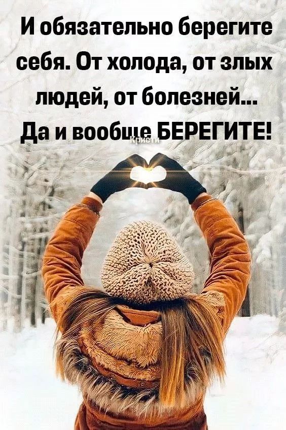 И обязательно берегите себя. От холода, от злых людей, от болезней... Да и вообще БЕРЕГИТЕ!