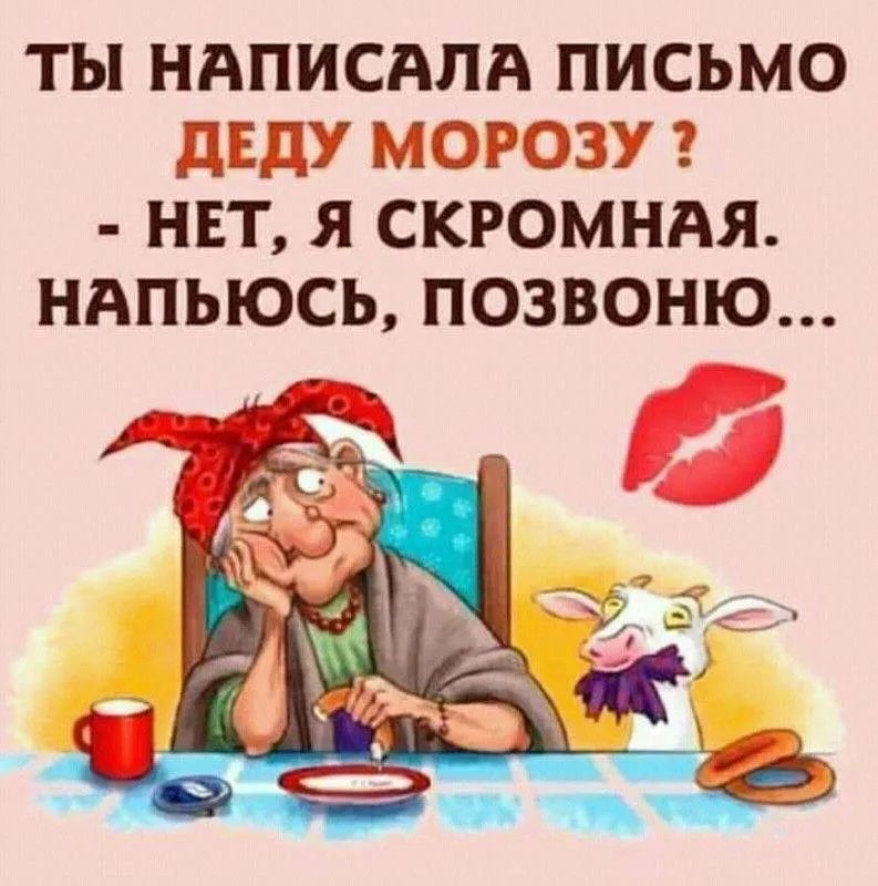 ТЫ НАПИСАЛА ПИСЬМО ДЕДУ МОРОЗУ? - НЕТ, Я СКРОМНАЯ. НАПЬЮСЬ, ПОЗВОНИЮ...
