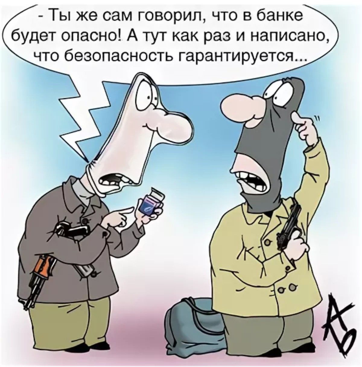 - Ты же сам говорил, что в банке будет опасно! А тут как раз и написано, что безопасность гарантируется...