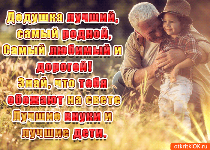 Дедушка лучший, самый родной, Самый любимый и дорогой! Знай, что тебя обожают на свете Лучшие внуки и лучшие дети.