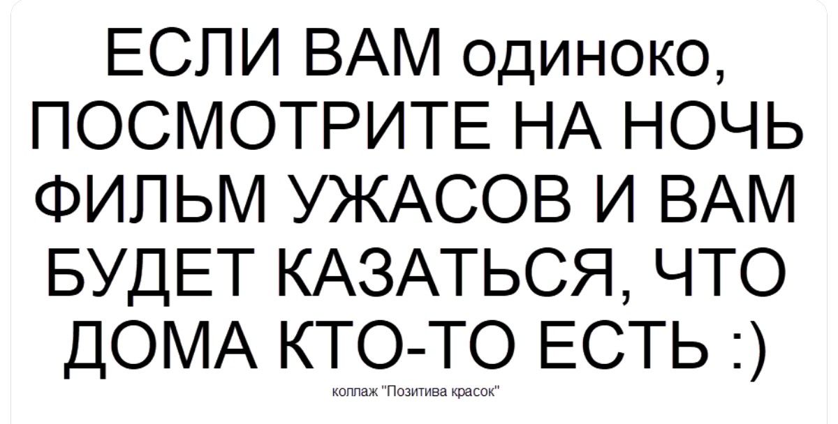 ЕСЛИ ВАМ одиноко, ПОСМОТРИТЕ НА НОЧЬ ФИЛЬМ УЖАСОВ И ВАМ БУДЕТ КАЗАТЬСЯ, ЧТО ДОМА КТО-ТО ЕСТЬ :)