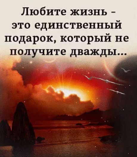 Любите жизнь - это единственный подарок, который не получите дважды...