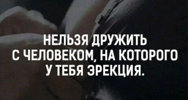 НЕЛЬЗЯ ДРУЖИТЬ С ЧЕЛОВЕКОМ, НА ПОТОРОГО У ТЕБЯ ЭРЕКЦИЯ.
