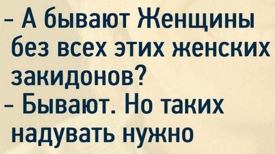 - А бывают Женщины без всех этих женских закидонов? - Бывают. Но таких надувать нужно