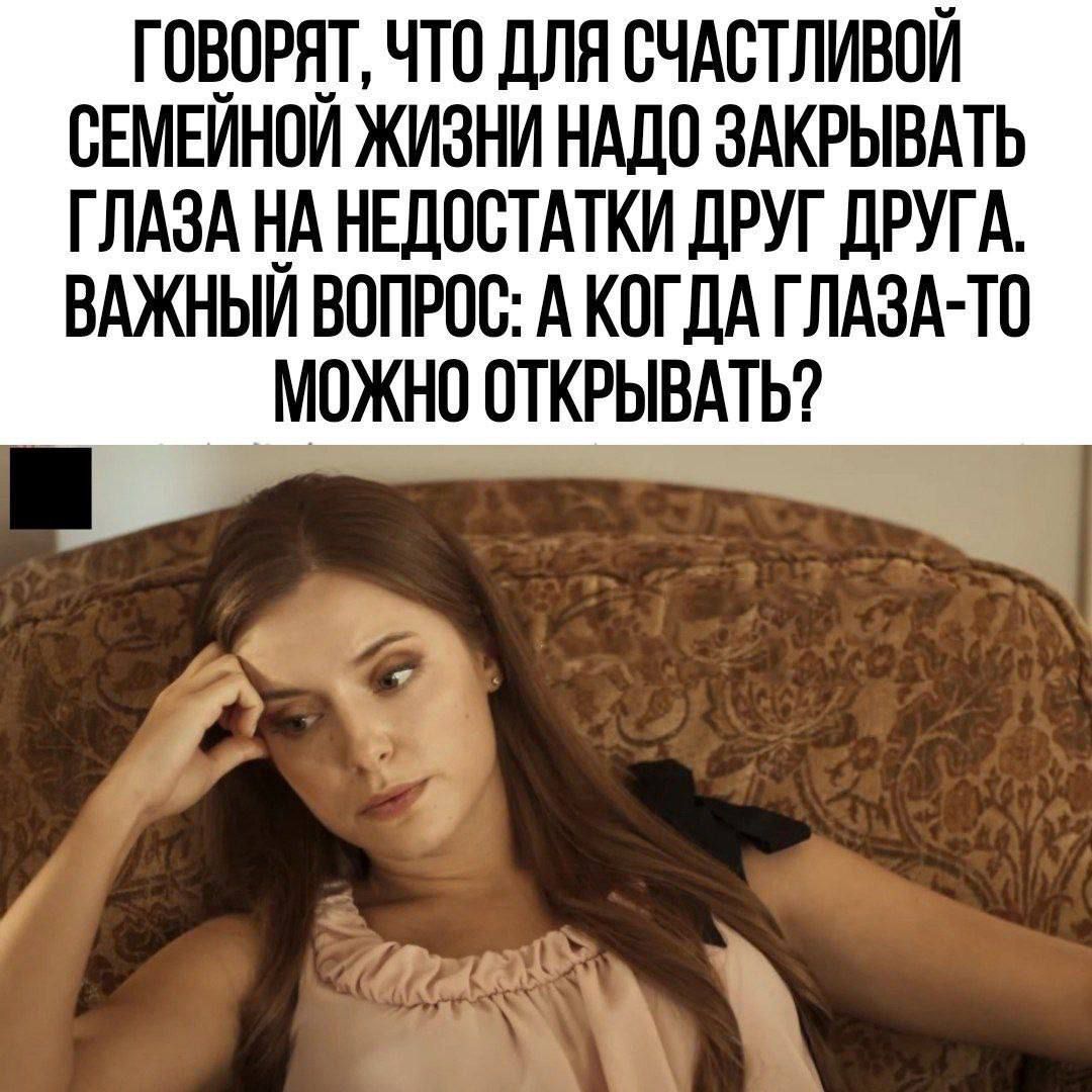 ГОВОРЯТ, ЧТО ДЛЯ СЧАСТЛИВОЙ СЕМЕЙНОЙ ЖИЗНИ НАДО ЗАКРЫВАТЬ ГЛАЗА НА НЕДОСТАТКИ ДРУГ ДРУГА. ВАЖНЫЙ ВОПРОС: А КОГДА ГЛАЗА-ТО МОЖНО ОТКРЫВАТЬ?