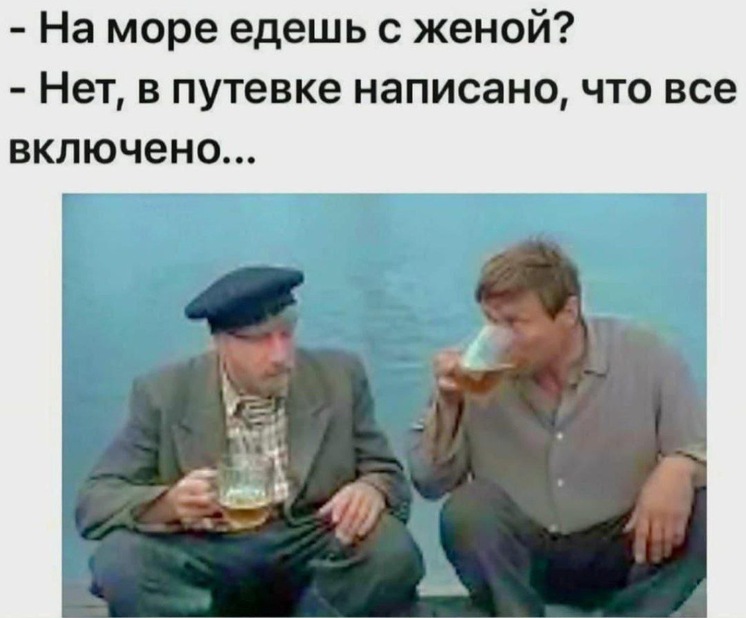 На море едешь с женой? Нет, в путевке написано, что все включено...