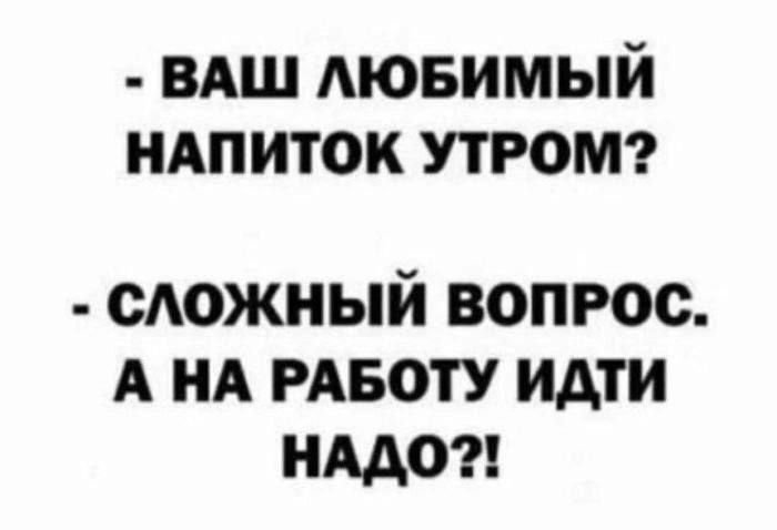 - Ваш любимый напиток утром? - Сложный вопрос. А на работу идти надо?!