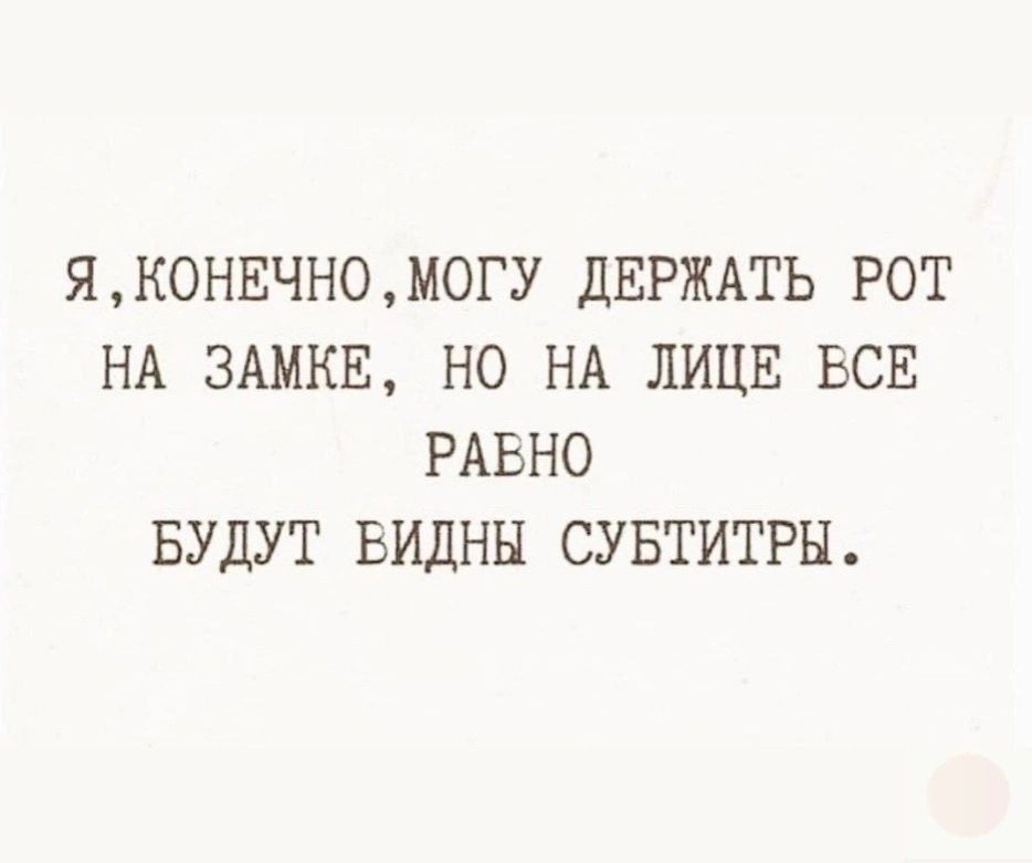 Я, конечно, могу держать рот на замке, но на лице все равно будут видны субтитры.
