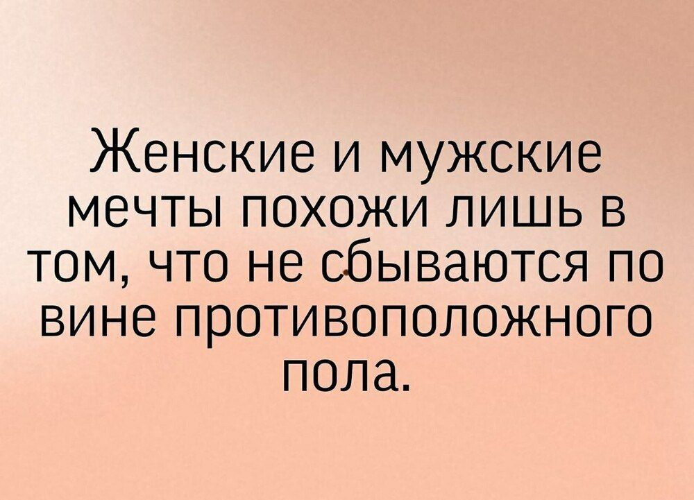 Женские и мужские мечты похожи лишь в том, что не сбываются по вине противоположного пола.