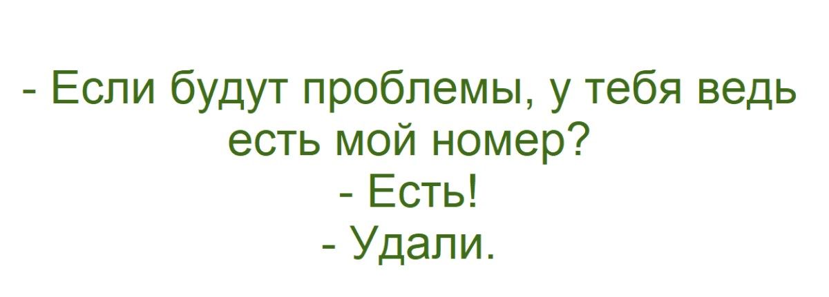 - Если будут проблемы, у тебя ведь есть мой номер?\n- Есть!\n- Удали.