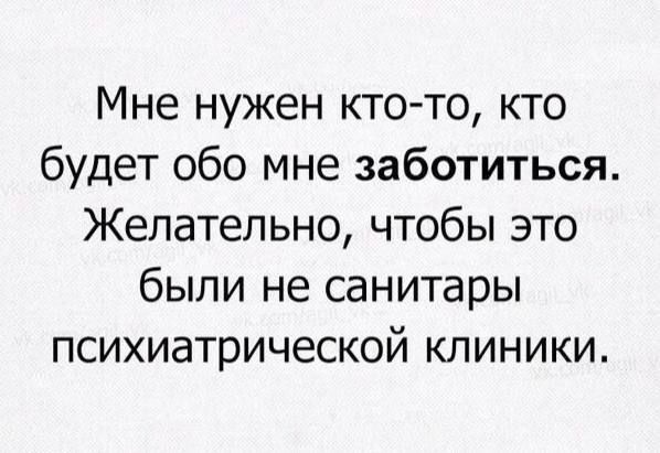 Мне нужен кто-то, кто будет обо мне заботиться. Желательно, чтобы это были не санитары психиатрической клиники.