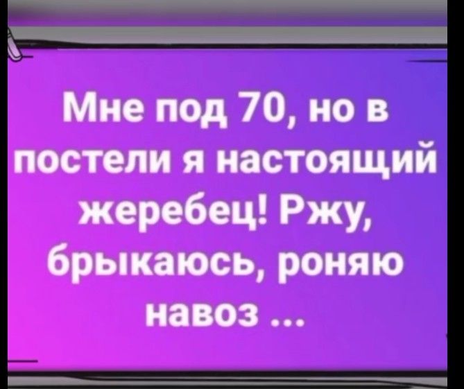 Мне под 70, но в постели я настоящий жеребец! Ржу, брыкаюсь, роняю навоз ...