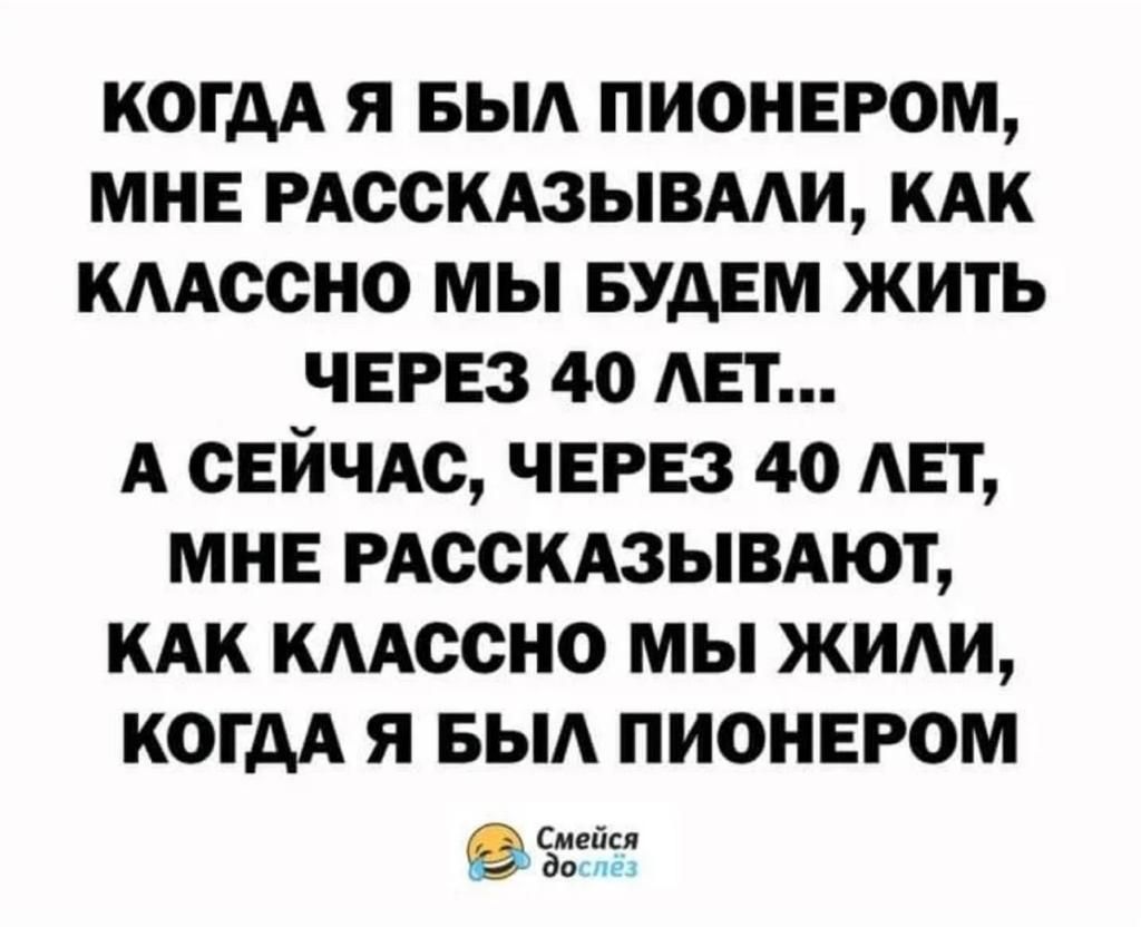 когдА я вы пионером мнв РАССКАЗЫВААИ кдк кмссно мы БУДЕМ жить через 40 мат А СЕЙЧАС ЧЕРЕЗ 4о АЕТ мнв РАССКАЗЫВАЮТ кдк кмссно мы жиди когдА я выд пионером Смейся да
