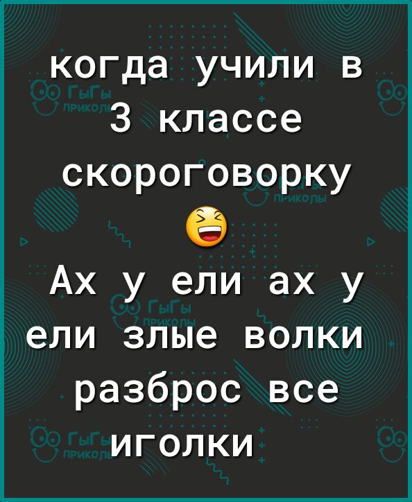 когда учили в 3 классе скороговорку Ах у ели ах у ели злые волки разброс все иголки