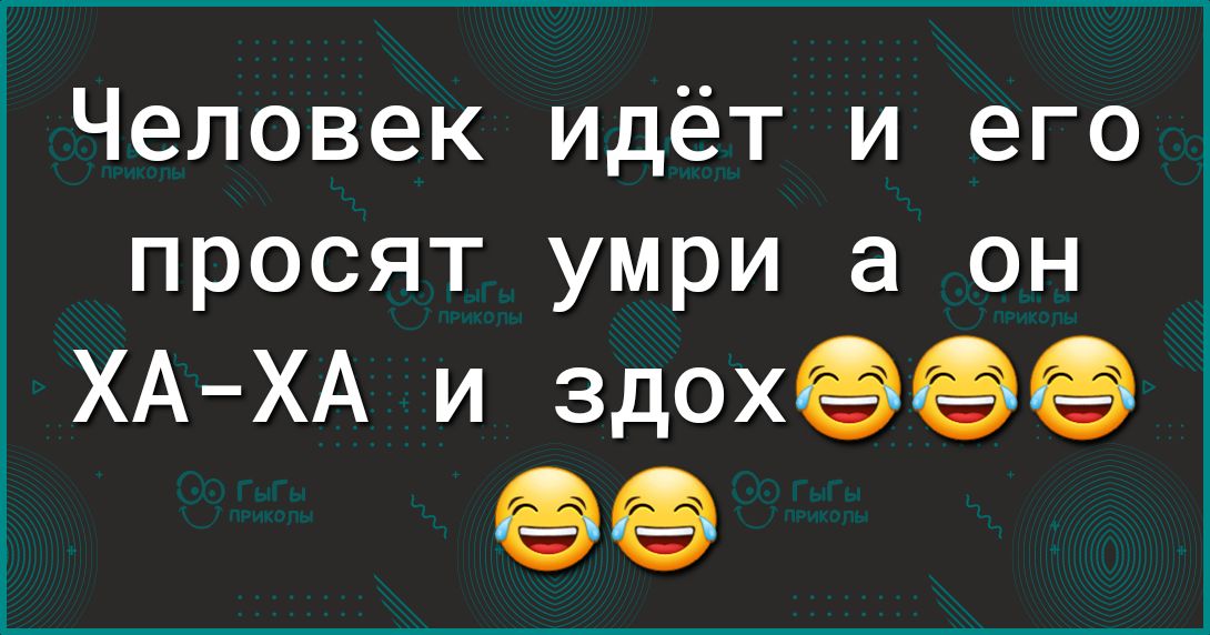 Человек идёт и его просят умри а он ХАХА и здохёёё
