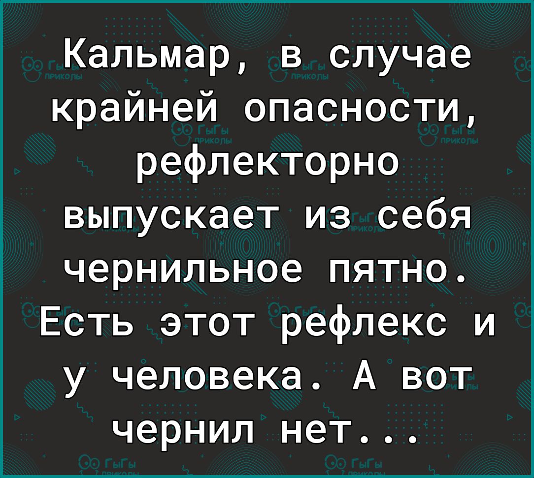 Кальмар в случае крайней опасности рефлекторно выпускает из себя чернильное пятно Есть этот рефлекс и у человека А вот чернил нет