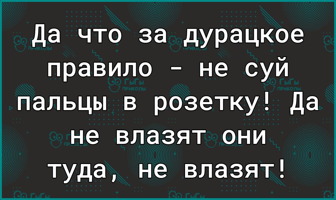 Да что за дурацкое правило не суй пальцы в розетку Да не влазят они туда не влазят