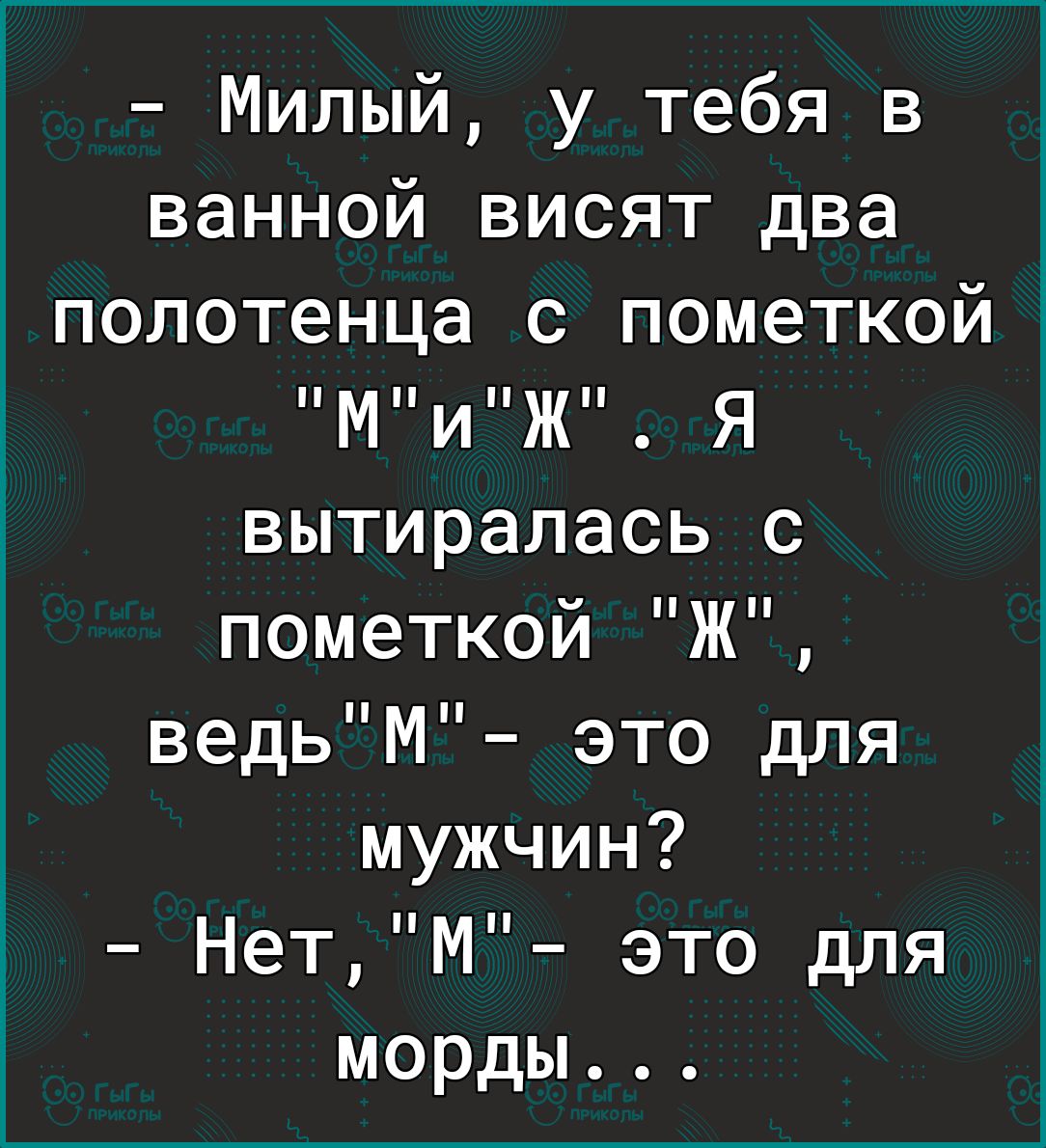 ванной висят два полотенца с пометкой МиЖ вытираласьЯ с пометкой Ж ведьМ это для мужчин НетМ это для морды Милый у тебя в