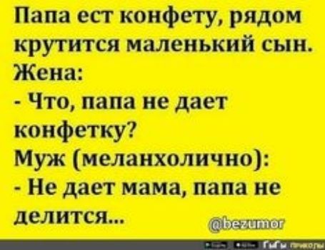 Папа ест конфету рядом крутится маленький сын Жена Что папа не дает конфетку Муж меланхолично Не дает мама папа не делится ШПШ
