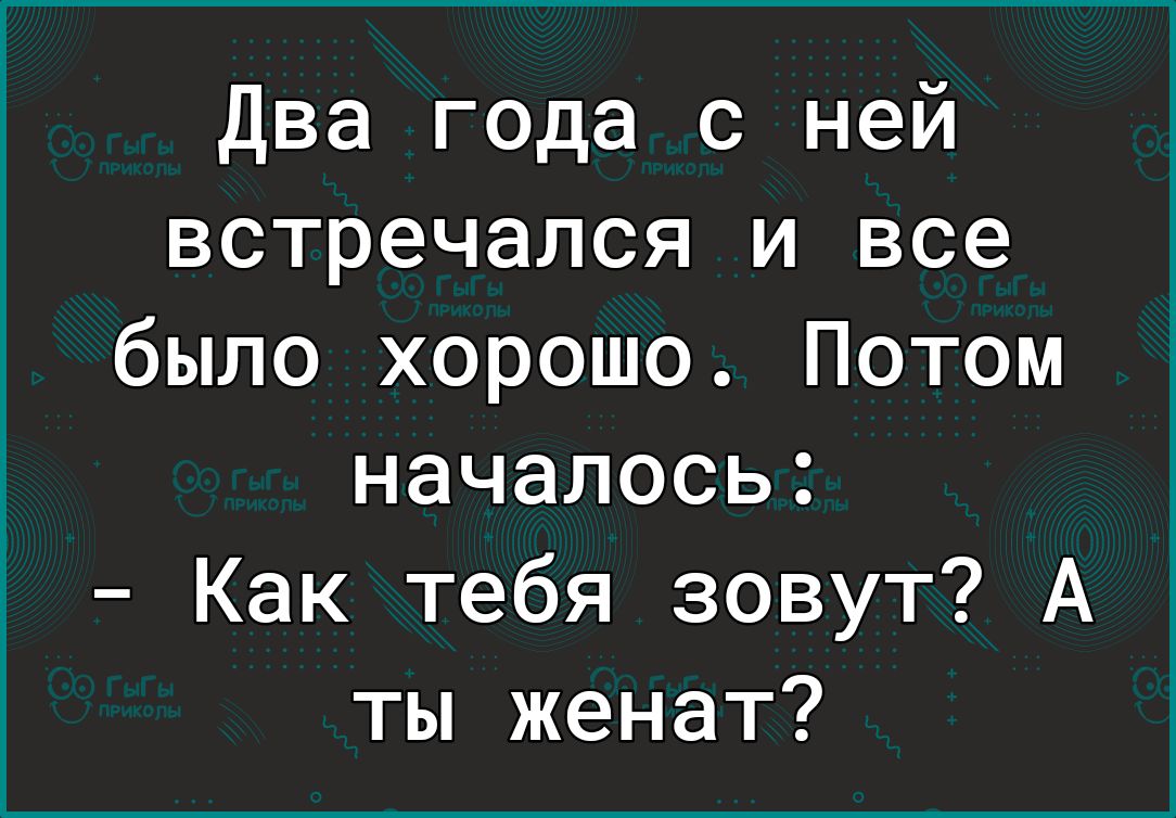 Два года с ней встречался и все было хорошо Потом началось Как тебя зовут А ты женат
