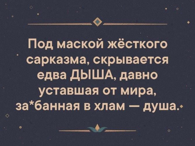 0 Под маской жёсткого сарказма скрывается едва дЫША давно уставшая от мира забанная в хлам душа ___0__
