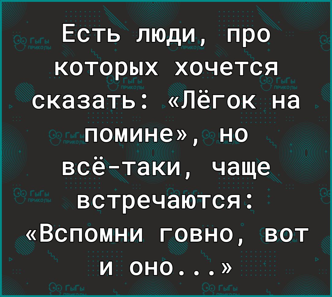 Есть люди про которых хочется сказать Лёгок на помине но всётаки чаще встречаются Вспомни говно вот и оно