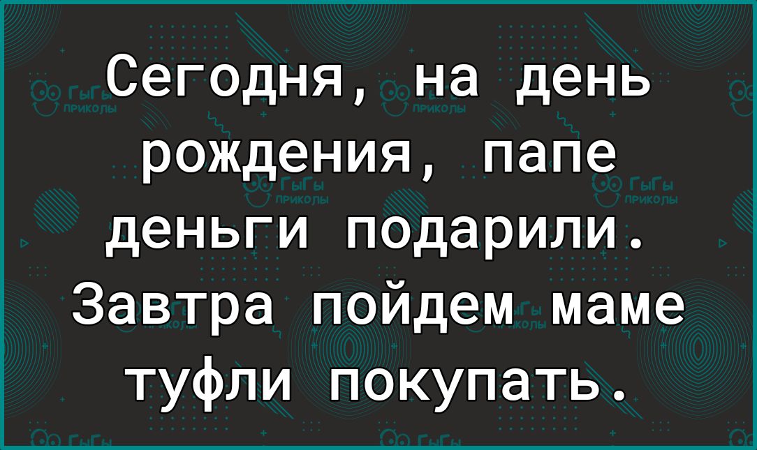 Сегодня на день рождения папе деньги подарили а Завтра пойдем маме туфли покупать