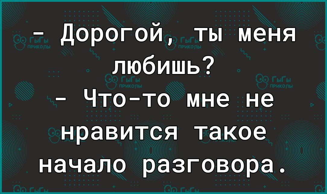 любишь Чтото мне не нравится такое начало разговора Дорогой ты меня