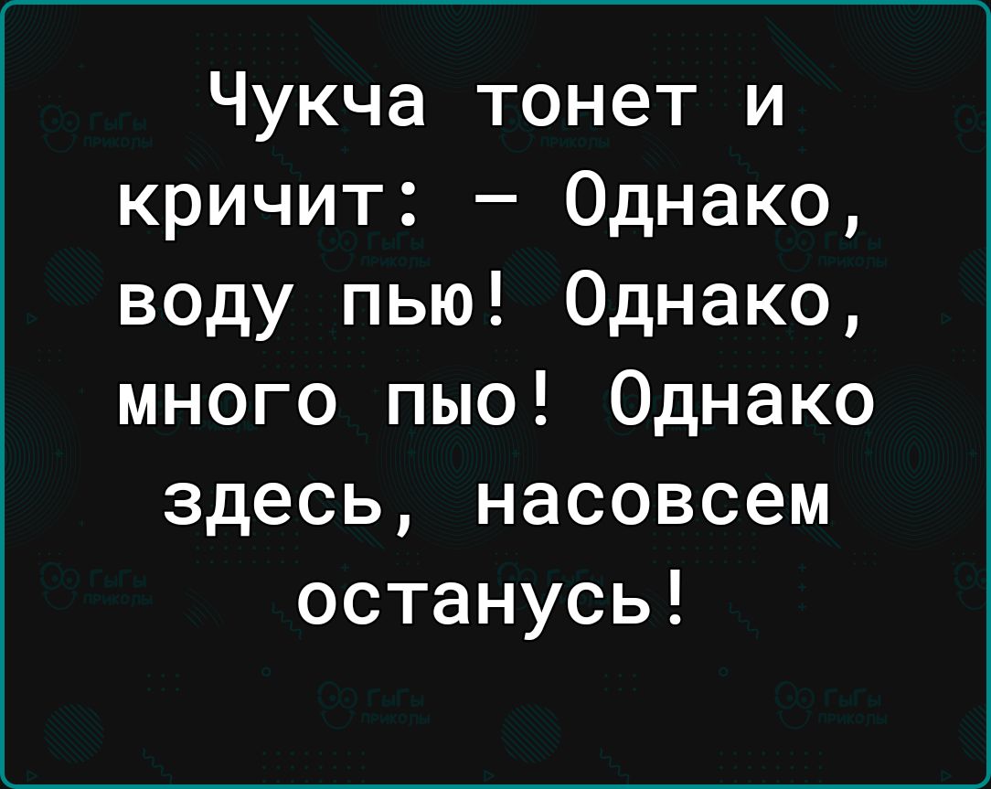 Чукча тонет и кричит Однако воду пью Однако много пыо Однако здесь насовсем останусь