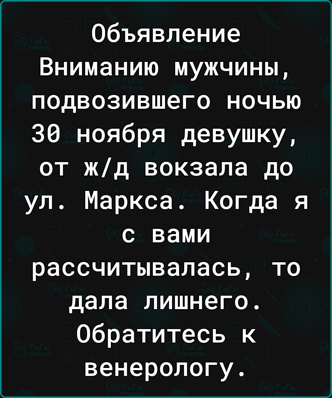 Объявление Вниманию мужчины подвозившего ночью 30 ноября девушку от жд вокзала до ул Маркса Когда я с вами рассчитывалась то дала лишнего Обратитесь к венерологу