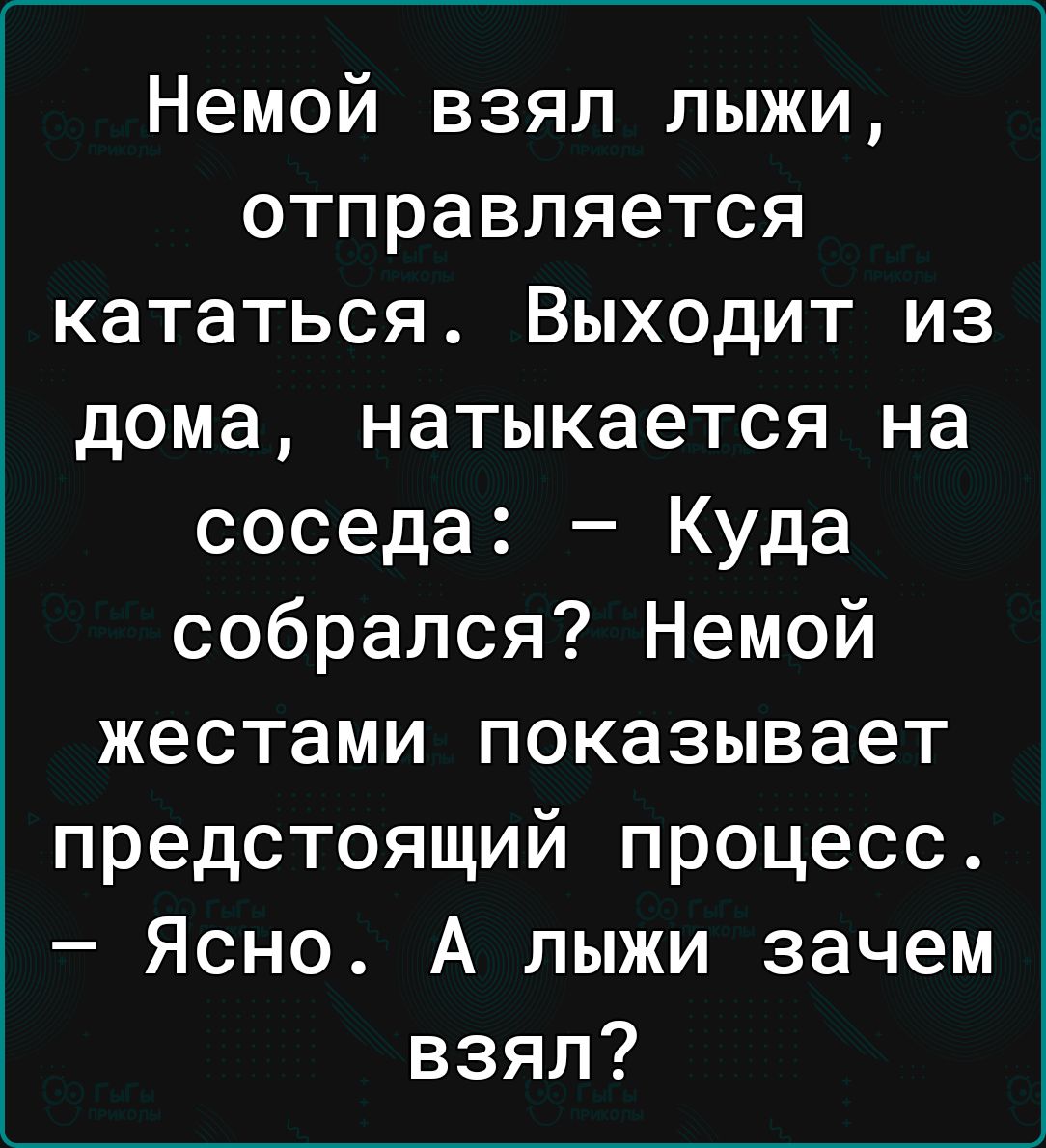 Немой взял лыжи отправляется кататься Выходит из дома натыкается на соседа Куда собрался Немой жестами показывает предстоящий процесс Ясно А лыжи зачем взял