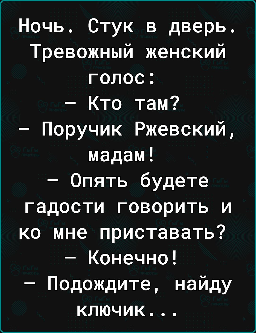 Ночь Стук в дверь Тревожный женский голос Кто там Поручик Ржевский мадам Опять будете гадости говорить и ко мне приставать Конечно Подождите найду ключик