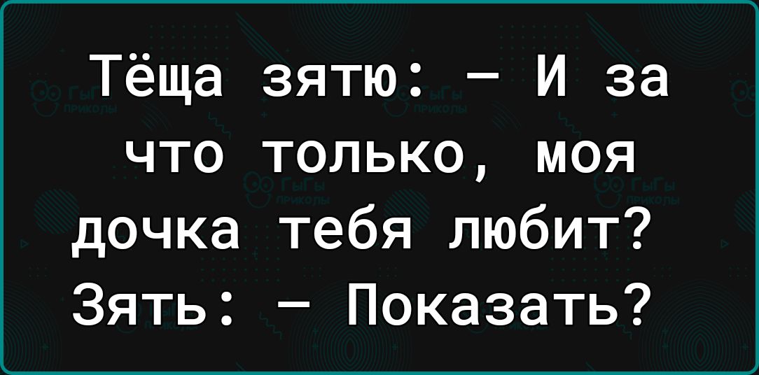 Тёща зятю И за что только моя дочка тебя любит Зять Показать