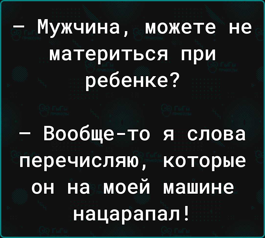 Мужчина можете не материться при ребенке Вообщето я слова перечисляю которые он на моей машине нацарапал