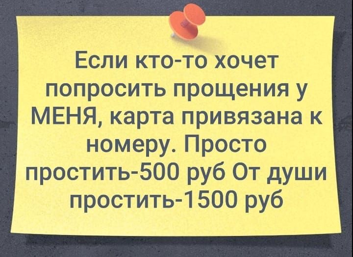 Если кто то хочет попросить прощения у МЕНЯ карта привязана к номеру Просто простить 500 руб От души простить 1 500 руб